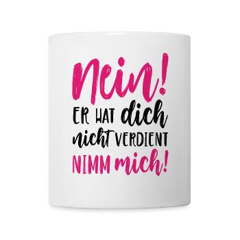 Nein Er hat dich nicht verdient Nimm mich - Tasse - Weiß - Vorne