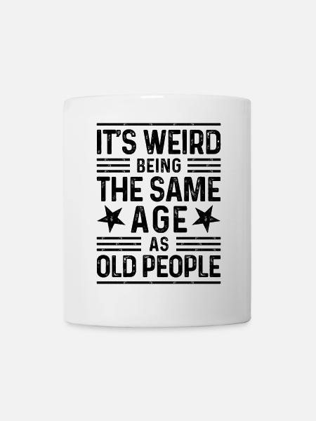It's weird being the same age as old people - Tasse - Weiß