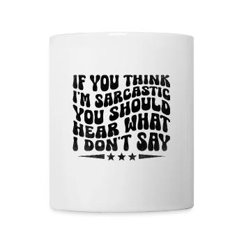 Wenn du denkst, dass ich sarkastisch bin, solltest du hören, was ich tue. - Tasse - Weiß - Vorne
