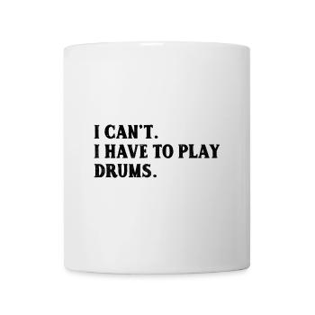 I Can't I Have To Play Drums Drumming Drum Drummer - Mug - white - Front