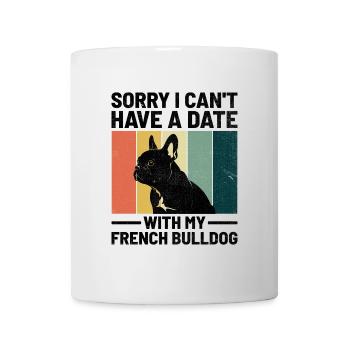 Tut mir leid, dass ich kein Date mit meiner Französischen Bulldogge haben kann f - Tasse - Weiß - Vorne