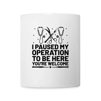 I Paused My Operation To Be Here You're Welcome Su - Mug - white - Front