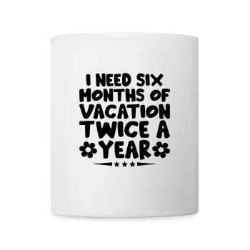 I Need Six Months Of Vacation Twice A Year Sarcasm - Mug - white - Front