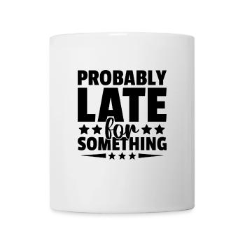 Probably Late For Something Sarcasm Sarcastic - Mug - white - Front