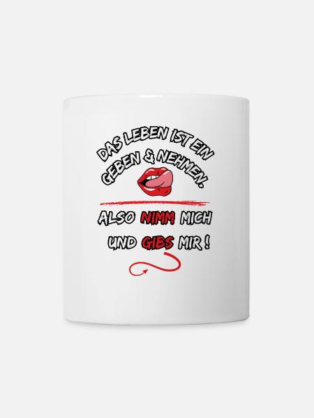 Das Leben Ist ein geben und nehmen, also nimm mich - Tasse - Weiß