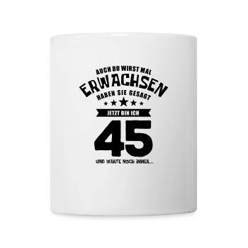 Auch du wirst mal erwachsen, 45 Jahre, Geschenk - Tasse - Weiß - Vorne