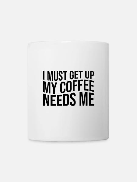 I must get up my coffee needs me - Tasse - Weiß