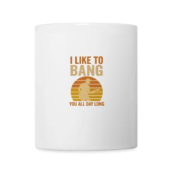 I Like To Bang You All Day Long - Tasse - Weiß - Vorne