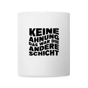 Keine Ahnung das war die andere Schicht - Tasse - Weiß - Vorne