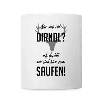 Für was n Dirdl? ich bin auf dr Wiesn zum Saufen! - Tasse - Weiß - Vorne