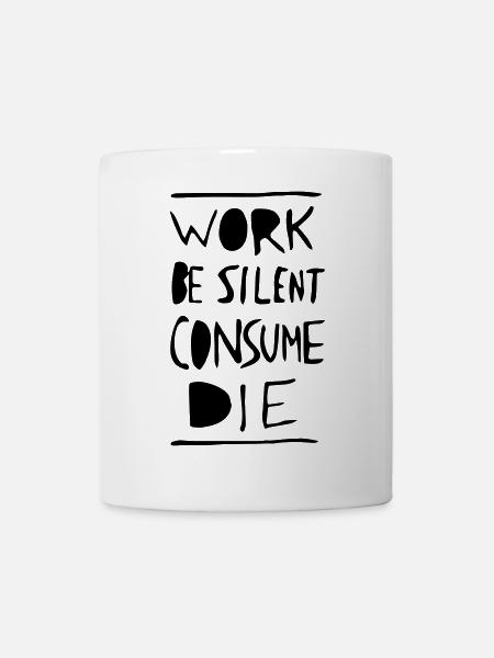 Work. Be Silent. Consume. Die. - Tasse - Weiß