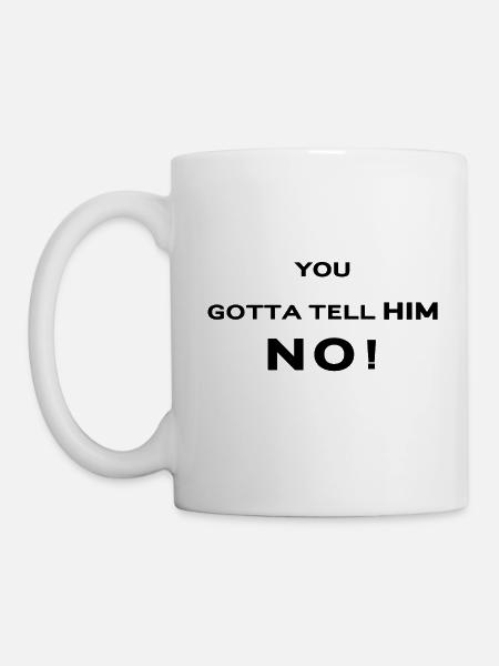 YOU GOTTA TELL HIM NO - Mug - white