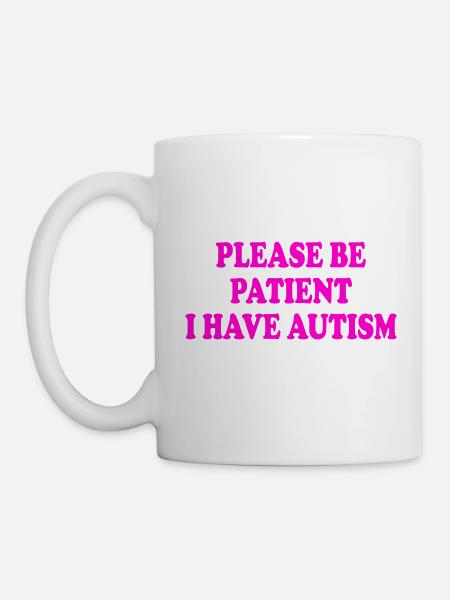 please be patient i have autism - Tasse - Weiß