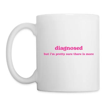 diagnosed - but i'm pretty sure there is more 🌺 - Tasse - Weiß - Links