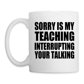 sorry is my teaching interrupting your talking - Mug - white - Left