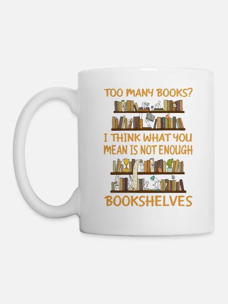 Many Books What You mean Is Not Enough Bookshelves - Tasse - Weiß