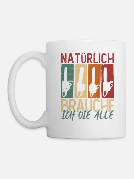 Natürlich brauche ich die alle Kettensäge Motorsäg - Tasse - Weiß