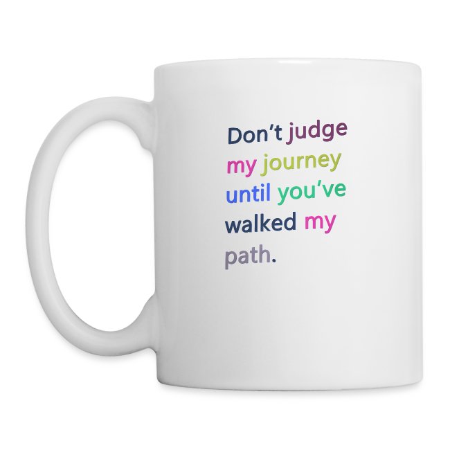 Dont judge my journey until you've walked my path