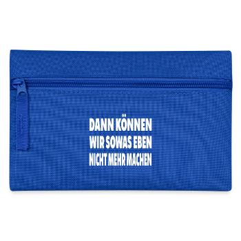 Dann können wir sowas eben nicht mehr machen Shirt - Federtasche - Royalblau - Vorne