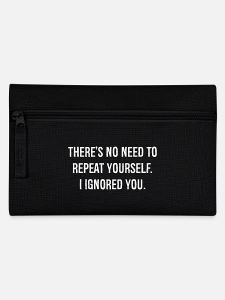 there is no need to repeat yourself I ignored you - Pencil Case - black