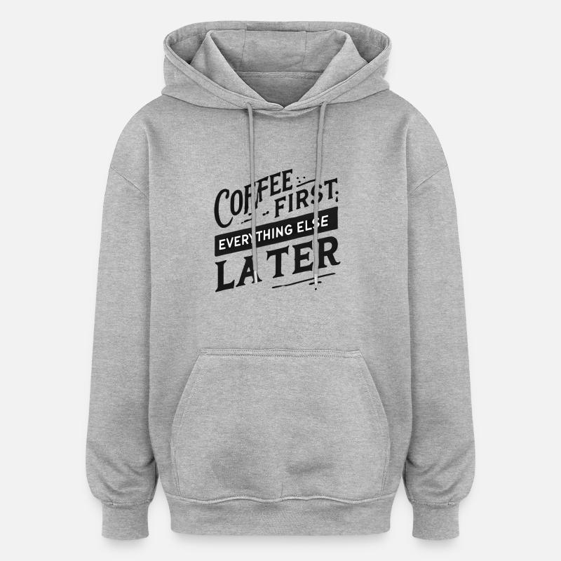 Coffee First. Everything Else Later - Oversized Unisex Hoodie - heather grey