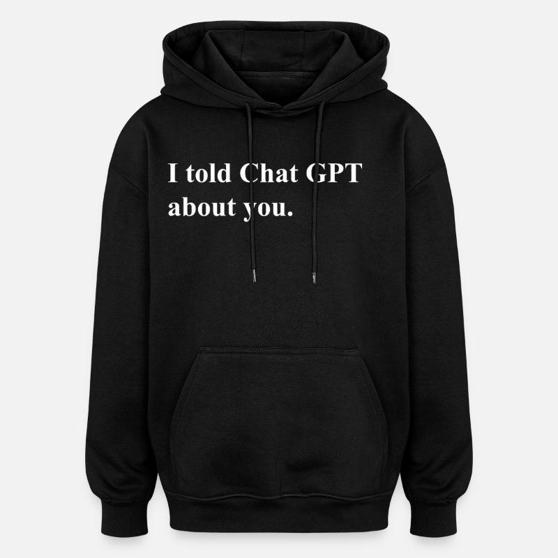 I Told ChatGPT About You Statement - Oversized Unisex Hoodie - Schwarz