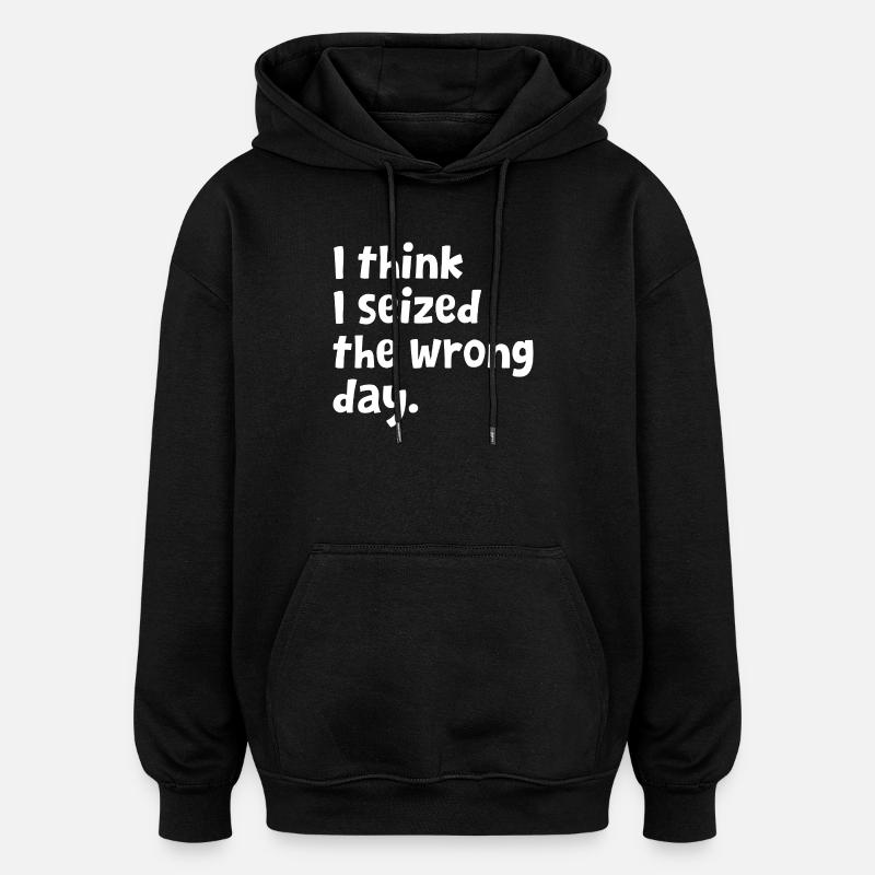 Sarcastic Text Quote I Think I Seized The Wrong - Oversized Unisex Hoodie - black