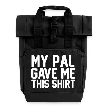 My Pal Gave Me This Shirt Bold Typography Art - Roll Top Backpack with Two Handles - black - Front