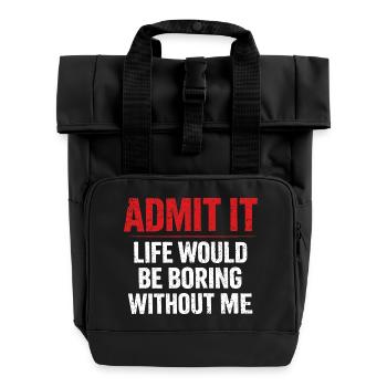 Admit It Life Boring Without Me - Humor - Roll Top Backpack with Two Handles - black - Front