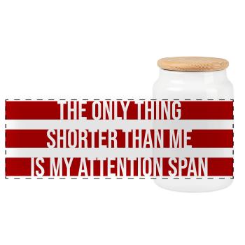The Only Thing Shorter Than Me Is My Attention - Panoramic Cookie Jar with Wooden Lid - white - Front