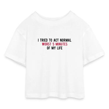 Tried To Act Normal Worst 5 Minutes Of My Life - Kids’ Cropped Jersey T-Shirt - white - Front