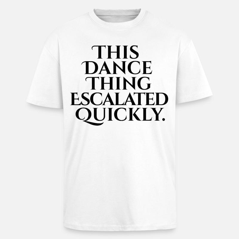 This Dance Thing Escalated Quickly - Oversized Heavyweight Unisex T-Shirt - Weiß
