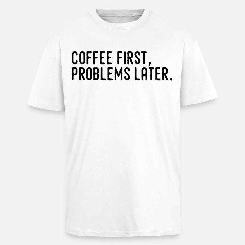 Coffee First Problems Later - Unisex Oversized Heavyweight T-shirt - white
