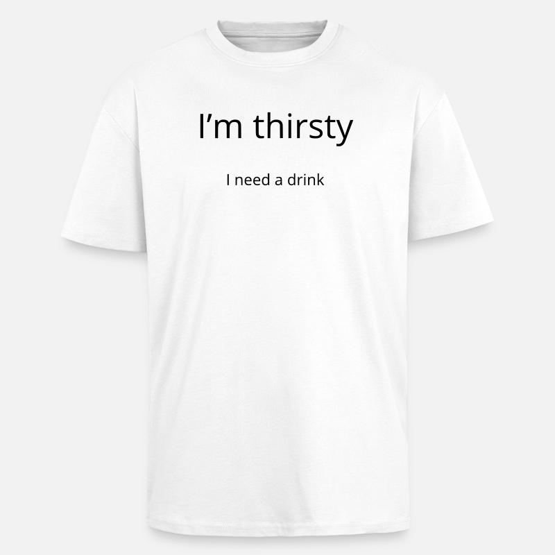 I'm thirsty, I need a drink - T-shirt unisexe oversize épais - blanc