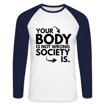 Your Body is Not Wrong Society is - Unisex Long Sleeve Baseball T-Shirt - white/navy - Front - Nik (191cm)