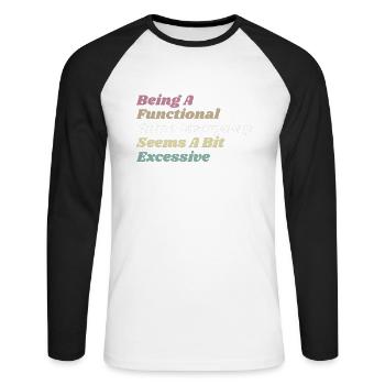 Functional Adult Every Day Seems a Bit Excessive - Unisex Long Sleeve Baseball T-Shirt - white/black - Front - Nik (191cm)