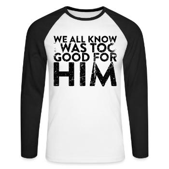 We all know that I was too good for him to - Unisex Long Sleeve Baseball T-Shirt - white/black - Front - Nik (191cm)