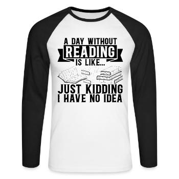 A Day Without Reading Is Like... Just Kidding I Ha - Unisex Long Sleeve Baseball T-Shirt - white/black - Front - Nik (191cm)