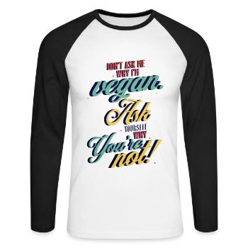 Don't ask why I'm Vegan Ask yourself why you're not - Unisex Long Sleeve Baseball T-Shirt - white/black - Front - Nik (191cm)