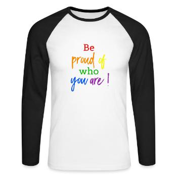 Be proud of who you are! LGBT Gay Pride - Unisex Long Sleeve Baseball T-Shirt - white/black - Front - Nik (191cm)