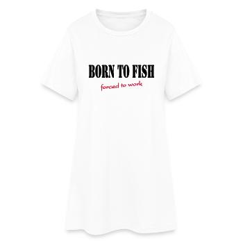 Born to fish-forced to work - Women’s T-Shirt Dress - white - Front