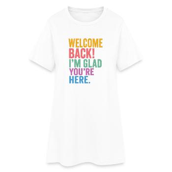 Welcome Back! I'm Glad You're Here - Women’s T-Shirt Dress - white - Front