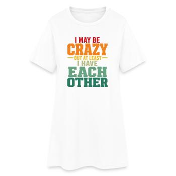 I May Be Crazy But At Least I Have Each Other Fun - Women’s T-Shirt Dress - white - Front