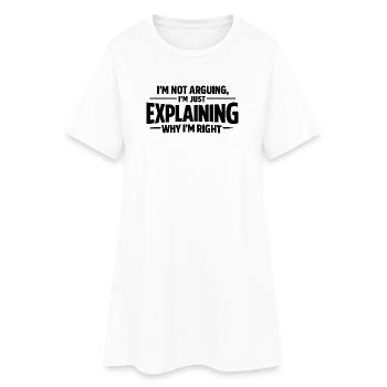 I never argue I just explain why I'm right - Frauen T-Shirt-Kleid - Weiß - Vorne