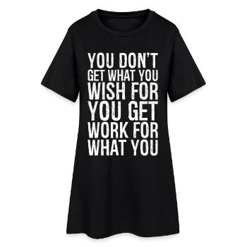 you don't get what you wish for you get work for - Women’s T-Shirt Dress - black - Front
