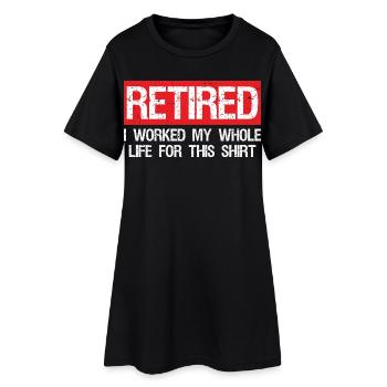 retired I worked my whole life for this shirt - Women’s T-Shirt Dress - black - Front