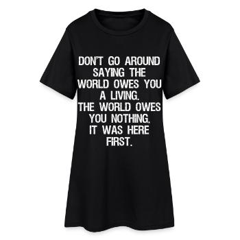 don't go around saying the world owes you a living - Women’s T-Shirt Dress - black - Front