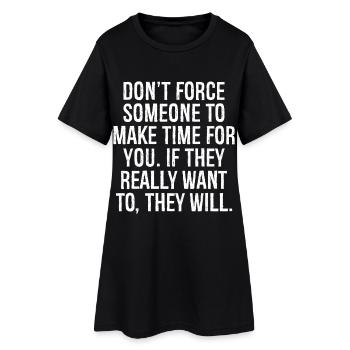 don't force someone to make time for you if they - Women’s T-Shirt Dress - black - Front