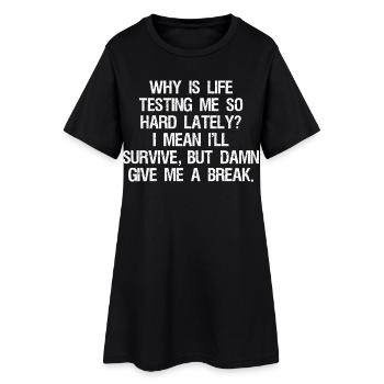 why is life testing me so hard lately I mean I - Frauen T-Shirt-Kleid - Schwarz - Vorne