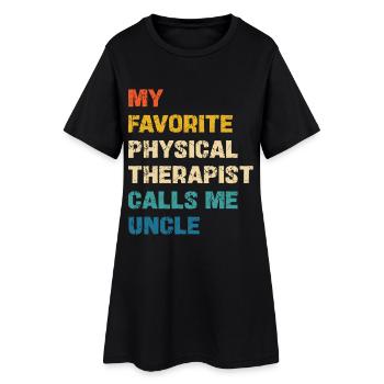 My favorite physical therapist calls me uncle - Women’s T-Shirt Dress - black - Front